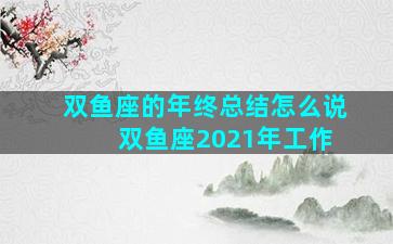 双鱼座的年终总结怎么说 双鱼座2021年工作